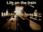 Life on the train - slide 1