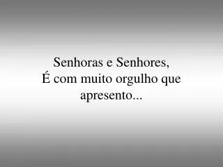 senhoras e senhores com muito orgulho que apresento