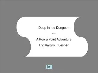 Deep in the Dungeon --- A PowerPoint Adventure By: Kaitlyn Kluesner