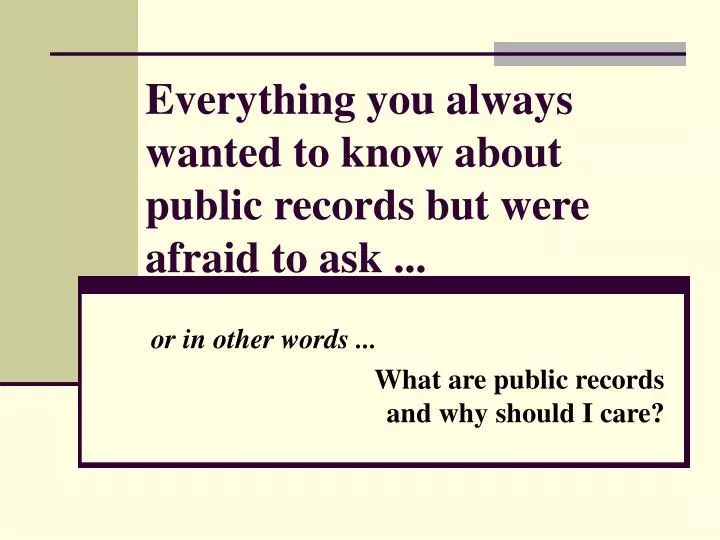 everything you always wanted to know about public records but were afraid to ask