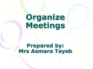 Organize Meetings Prepared by: Mrs Asmara Tayeb