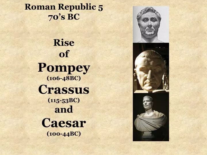 roman republic 5 70 s bc rise of pompey 106 48bc crassus 115 53bc and caesar 100 44bc
