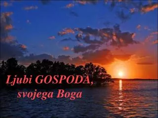 Ljubi GOSPODA, svojega Boga