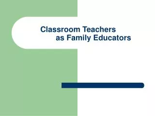 Classroom Teachers 	as Family Educators