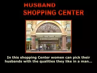 In this shopping Center women can pick their husbands with the qualities they like in a man...