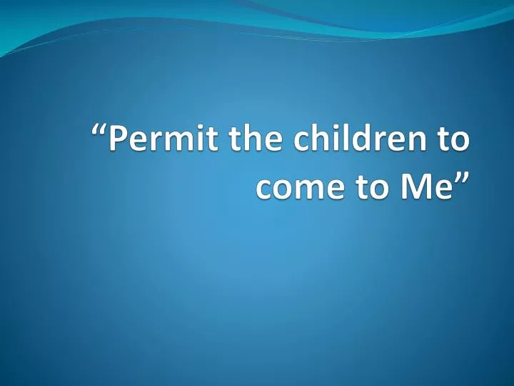 permit the children to come to me