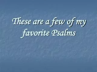These are a few of my favorite Psalms