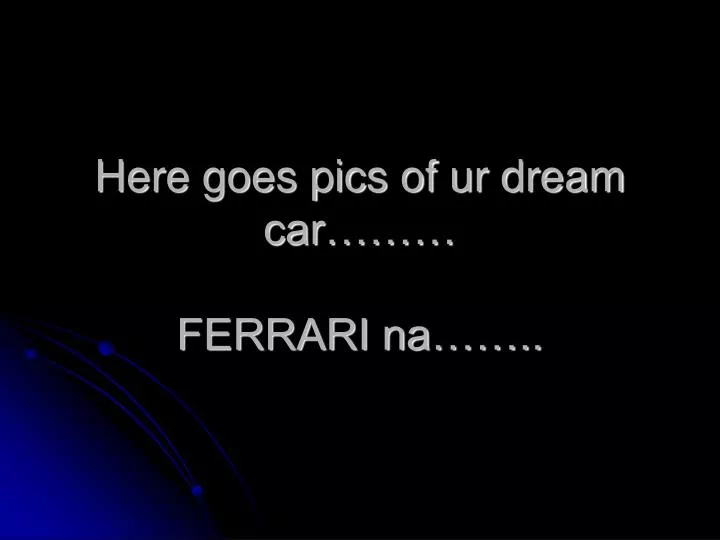 here goes pics of ur dream car ferrari na