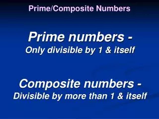 Prime numbers - Only divisible by 1 &amp; itself Composite numbers - Divisible by more than 1 &amp; itself