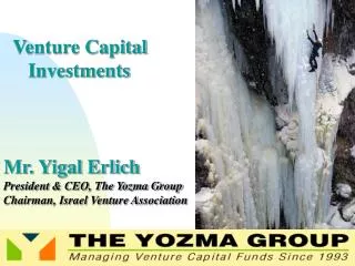 Venture Capital Investments Mr. Yigal Erlich President &amp; CEO, The Yozma Group