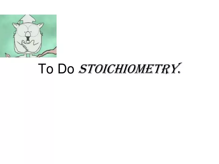 to do stoichiometry