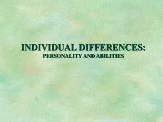 INDIVIDUAL DIFFERENCES: PERSONALITY AND ABILITIES