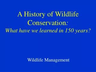 A History of Wildlife Conservation : What have we learned in 150 years?