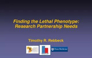 Finding the Lethal Phenotype: Research Partnership Needs Timothy R. Rebbeck
