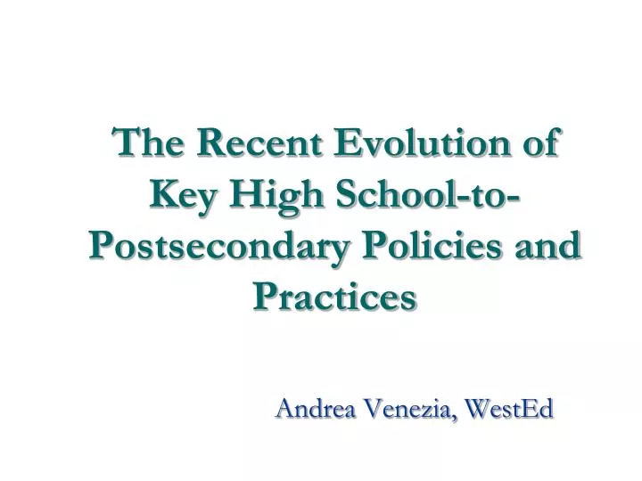 the recent evolution of key high school to postsecondary policies and practices