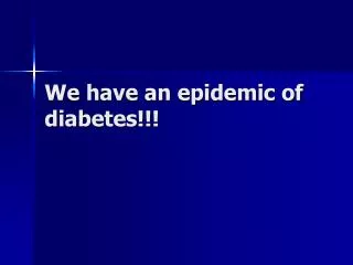 We have an epidemic of diabetes!!!
