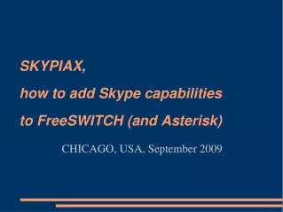 SKYPIAX, how to add Skype capabilities to FreeSWITCH (and Asterisk) CHICAGO, USA, September 2009