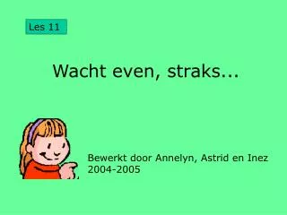 wacht even straks