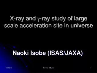 X-ray and g -ray study of large scale acceleration site in universe