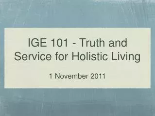 IGE 101 - Truth and Service for Holistic Living 1 November 2011