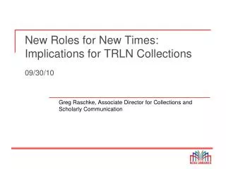 New Roles for New Times: Implications for TRLN Collections 09/30/10