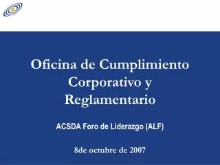 oficina de cumplimiento corporativo y reglamentario acsda foro de liderazgo alf 8de octubre de 2007