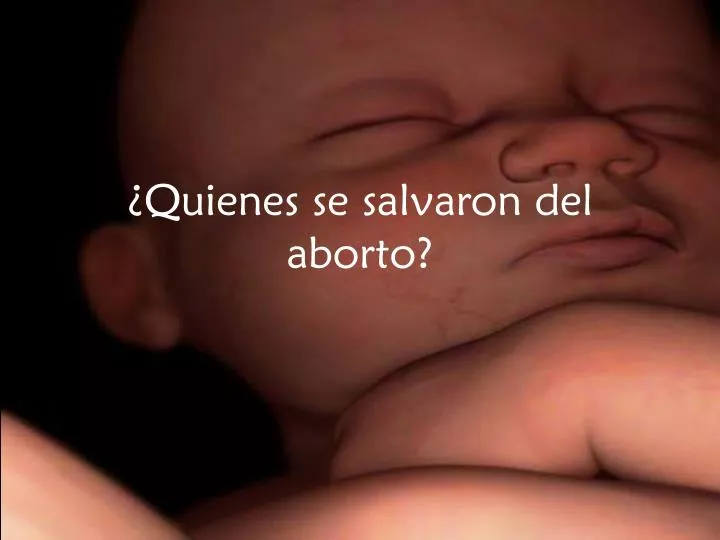 quienes se salvaron del aborto