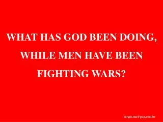 WHAT HAS GOD BEEN DOING, WHILE MEN HAVE BEEN FIGHTING WARS?