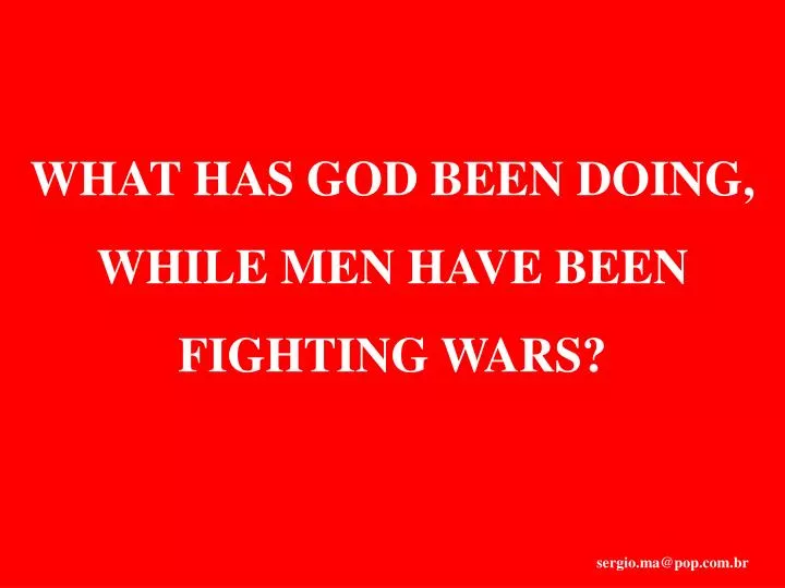what has god been doing while men have been fighting wars