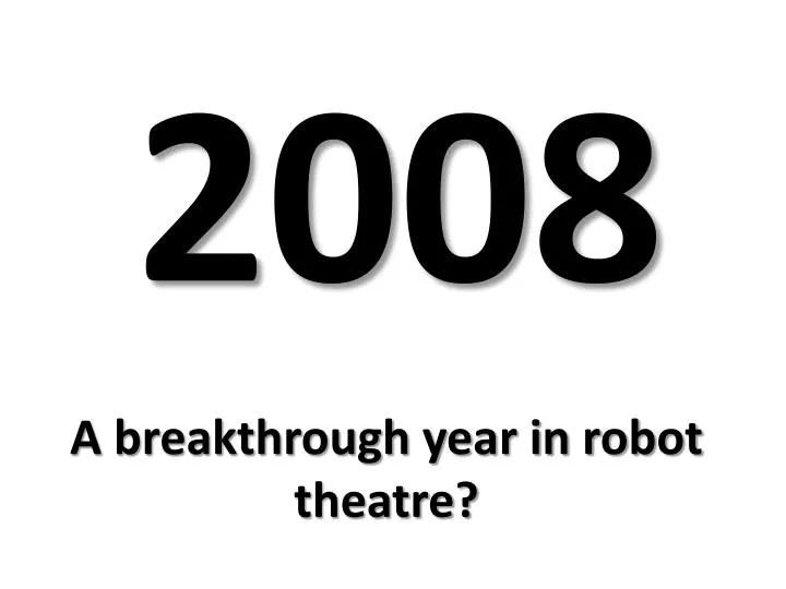 a breakthrough year in robot theatre