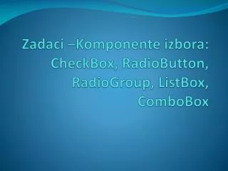 Zadaci – Komponente izbora : CheckBox , RadioButton , RadioGroup , ListBox , ComboBox