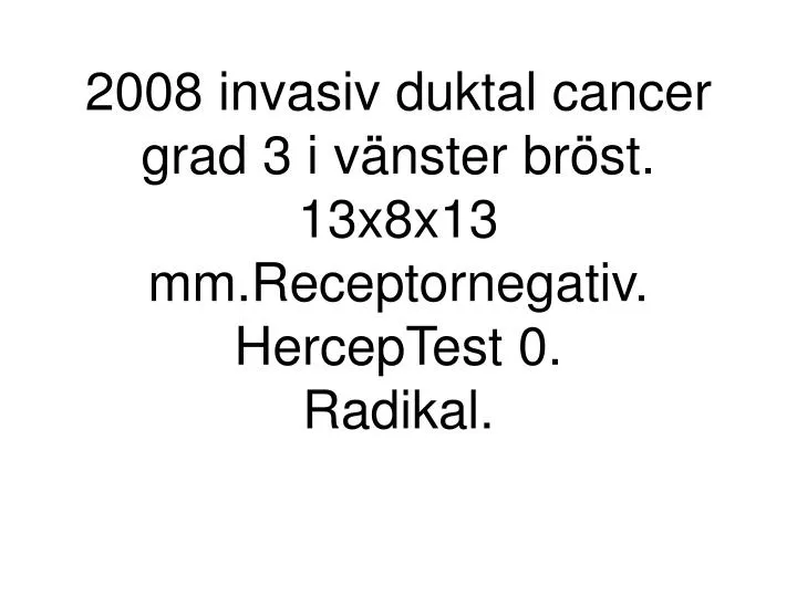 2008 invasiv duktal cancer grad 3 i v nster br st 13x8x13 mm receptornegativ herceptest 0 radikal