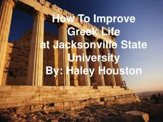 How To Improve Greek Life at Jacksonville State University By: Haley Houston