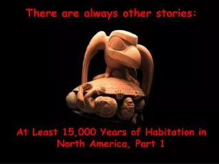 There are always other stories: At Least 15,000 Years of Habitation in North America, Part 1