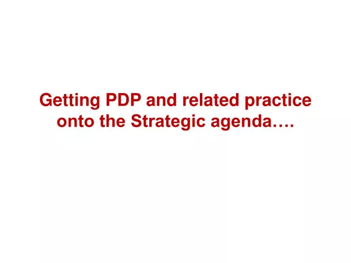 getting pdp and related practice onto the strategic agenda