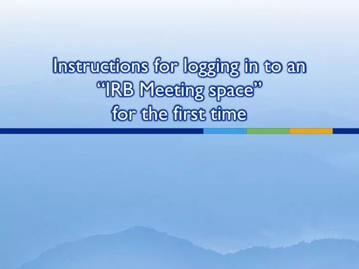 instructions for logging in to an irb meeting space for the first time