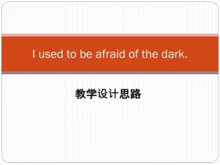 i used to be afraid of the dark
