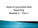 Steps to Successful Data Reporting Module 2 – Part 1