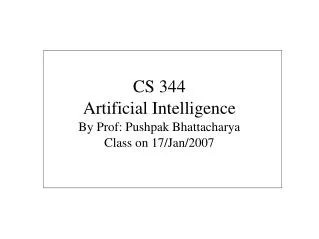 CS 344 Artificial Intelligence By Prof: Pushpak Bhattacharya Class on 17/Jan/2007