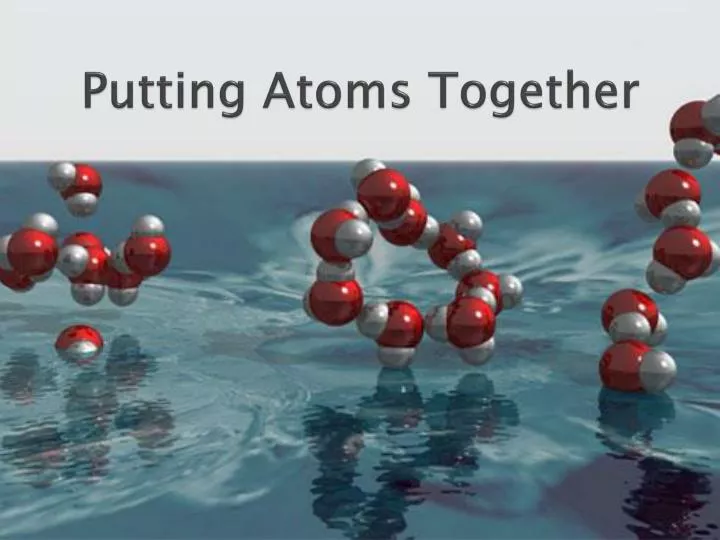 putting atoms together