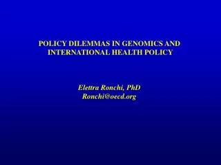 POLICY DILEMMAS IN GENOMICS AND INTERNATIONAL HEALTH POLICY Elettra Ronchi, PhD Ronchi@oecd