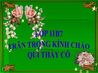 LỚP 11B7 TRÂN TRỌNG KÍNH CHÀO QUÍ THẦY CÔ