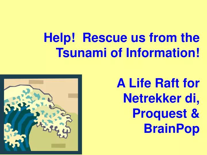 help rescue us from the tsunami of information a life raft for netrekker di proquest brainpop