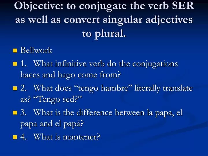 objective to conjugate the verb ser as well as convert singular adjectives to plural