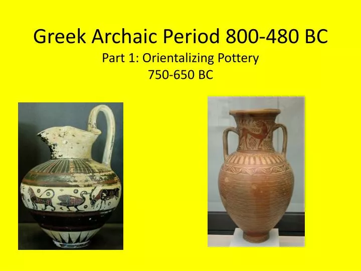 greek archaic period 800 480 bc part 1 orientalizing pottery 750 650 bc