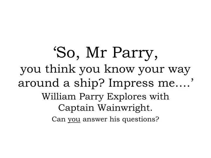 so mr parry you think you know your way around a ship impress me