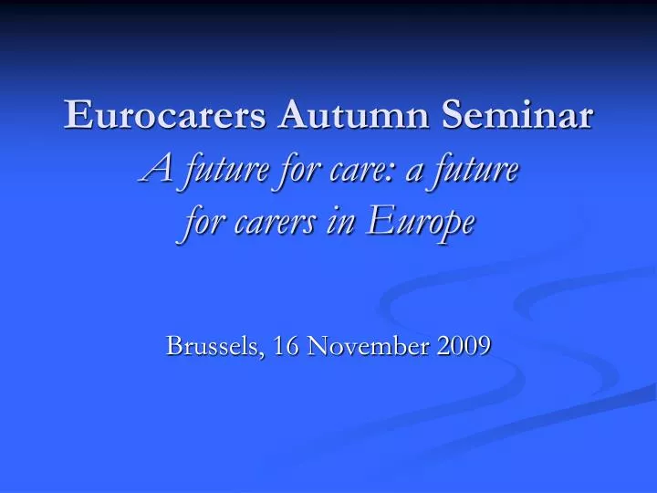 eurocarers autumn seminar a future for care a future for carers in europe