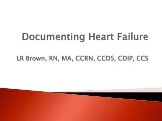 Documenting Heart Failure LR Brown, RN, MA, CCRN, CCDS, CDIP, CCS