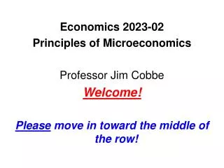 Economics 2023-02 Principles of Microeconomics Professor Jim Cobbe Welcome!