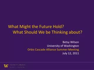 What Might the Future Hold? 	What Should We be Thinking about?